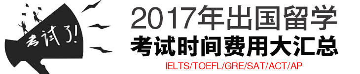 官方发布！2017年各种出国留学考试时间汇总（IELTS/TOEFL/GRE/SAT/ACT/AP）