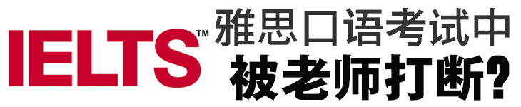 【口语技巧】如果在雅思口语考试中被考官打断，应该如何应对？